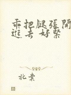 乖把腿张开让我进去 好紧