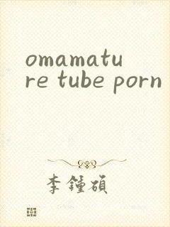 omamature tube porn