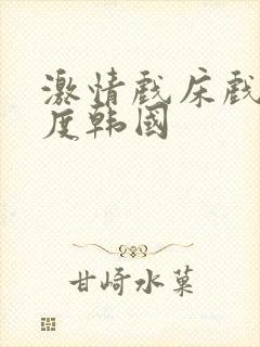 激情戏床戏大尺度韩国