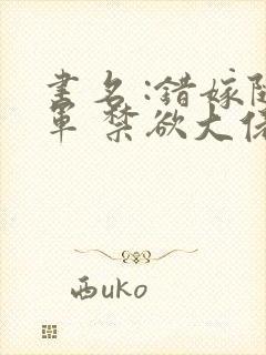 书名 :错嫁随军 禁欲大佬宠妻上瘾