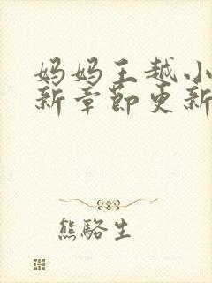 妈妈王越小说最新章节更新时间