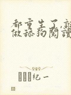 都重生了,谁还做舔狗阅读app