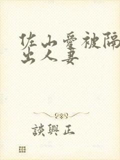 佐山爱被隔壁中出人妻