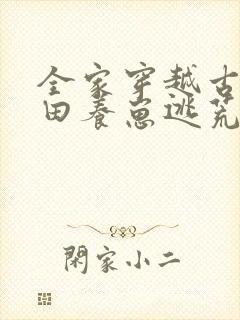 全家穿越古代种田养崽逃荒忙