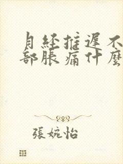 月经推迟不来胸部胀痛什么原因