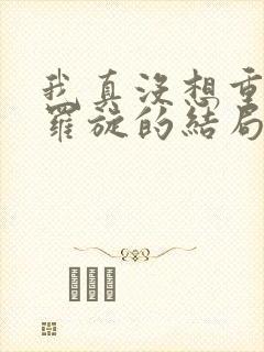 我真没想重生啊罗旋的结局封面