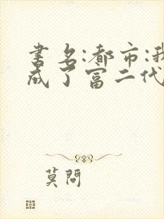 书名:都市:我成了富二代反派