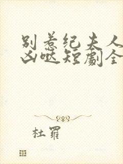 别惹纪夫人她超凶哒短剧全集免费