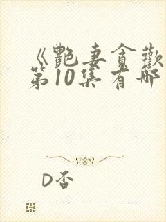 《艳妻贪欢欲》第10集有哪些看点?封面