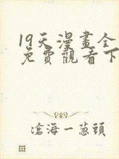 19天漫画全集免费观看下拉式