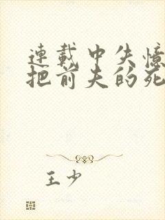 连载中失忆后错把前夫的死对头当老公