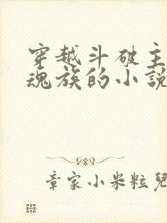 穿越斗破主角是魂族的小说