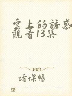 云上的诱惑免费观看13集封面