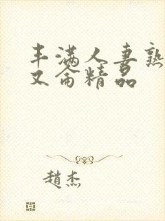 丰满人妻熟妇乱又仑精品