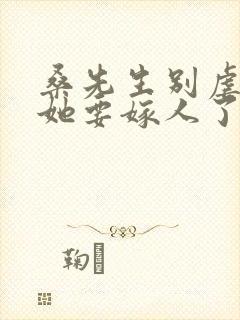 桑先生别虐夫人她要嫁人了短剧