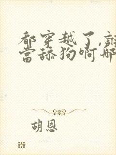 都穿越了,谁还当舔狗啊哪里可以