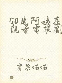 50岁阿姨在线观看电视剧更新时间