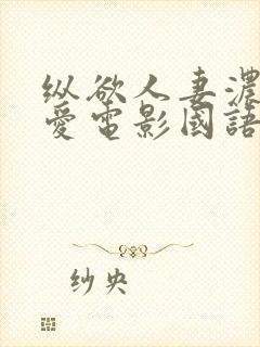 纵欲人妻浓厚的爱电影国语版