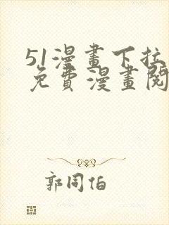 51漫画下拉式免费漫画阅读软件优势