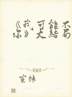 《我可能不会爱你》大结局