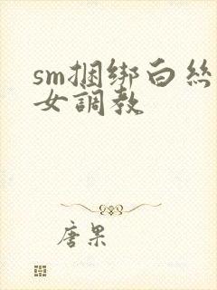sm捆绑白丝美女调教