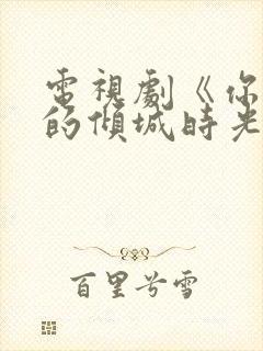 电视剧《你和我的倾城时光》免费观看