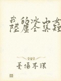 我的冰山女总裁陆尘全集短剧