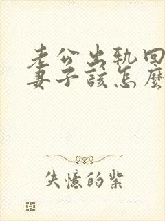 老公出轨回归后妻子该怎么做