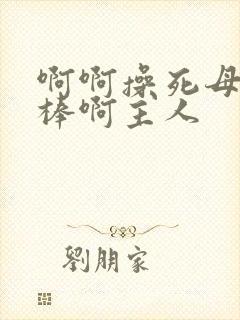 啊啊操死母狗好棒啊主人