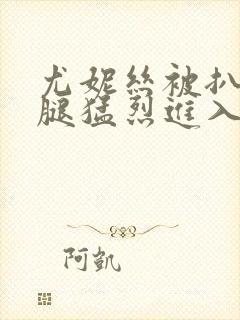 尤妮丝被扒开双腿猛烈进入