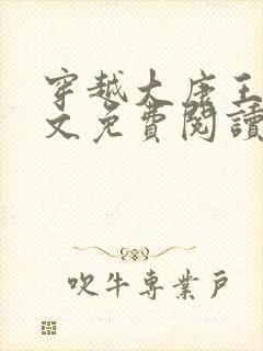 穿越大康王朝全文免费阅读无弹窗