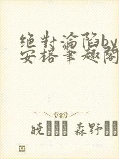 绝对沦陷by魏安榕笔趣阁