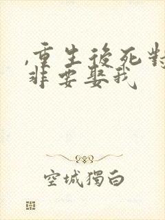 ,重生后死对头非要娶我封面