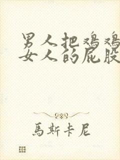 男人把鸡鸡插进女人的屁股里封面