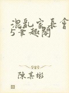 混乱家长会1―5笔趣阁