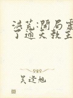 洪荒:开局震惊了通天教主