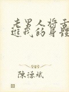 老男人将舌头伸进我的身体里