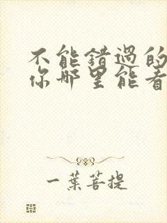 不能错过的只有你哪里能看