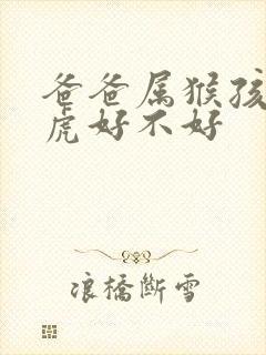 爸爸属猴孩子属虎好不好