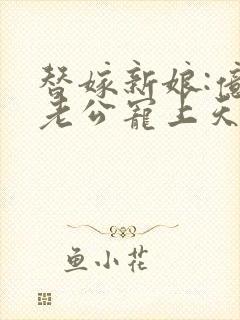 替嫁新娘:亿万老公宠上天