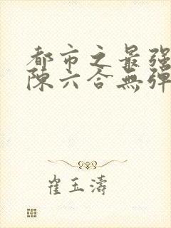 都市之最强狂兵陈六合无弹窗