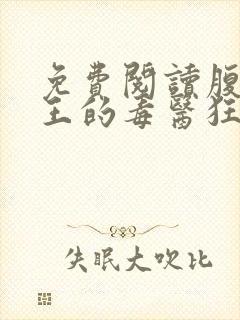 免费阅读腹黑邪王的毒医狂妃全文