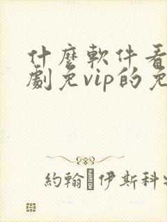 什么软件看电视剧免vip的免费