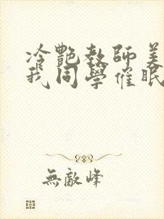 冷艳教师美母被我同学催眠暴奸