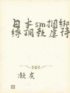 日本sm捆绑束缚调教虐待羞辱