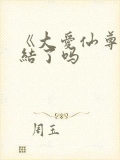 《大爱仙尊》完结了吗