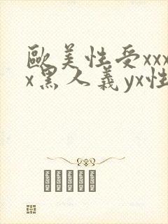欧美性受xxxx黑人义yx性爽