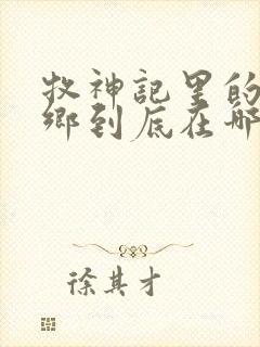 牧神记里的无忧乡到底在哪里