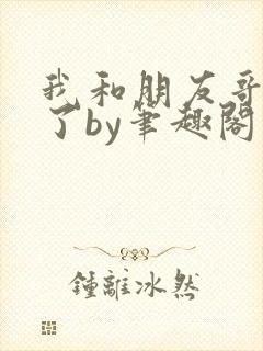 我和朋友哥恋爱了by笔趣阁