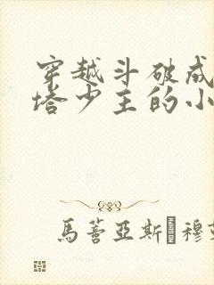 穿越斗破成为丹塔少主的小说